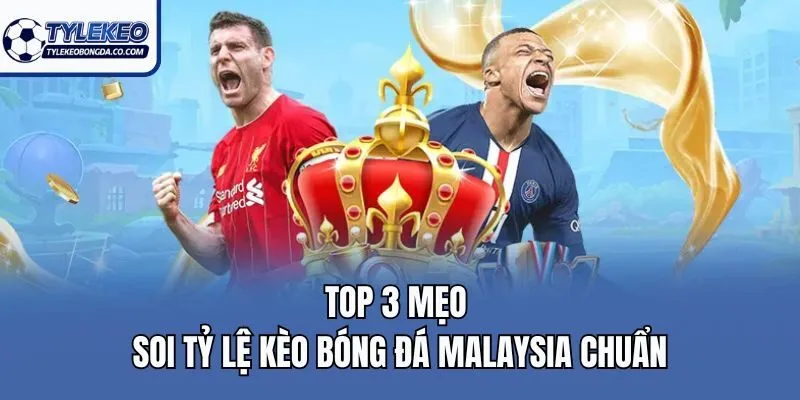 Top 3 mẹo soi tỷ lệ kèo bóng đá Malaysia chuẩn