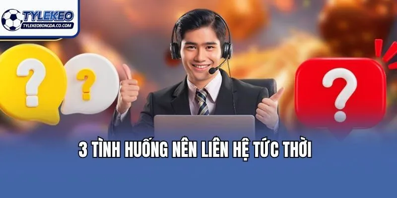 3 tình huống nên liên hệ tức thời