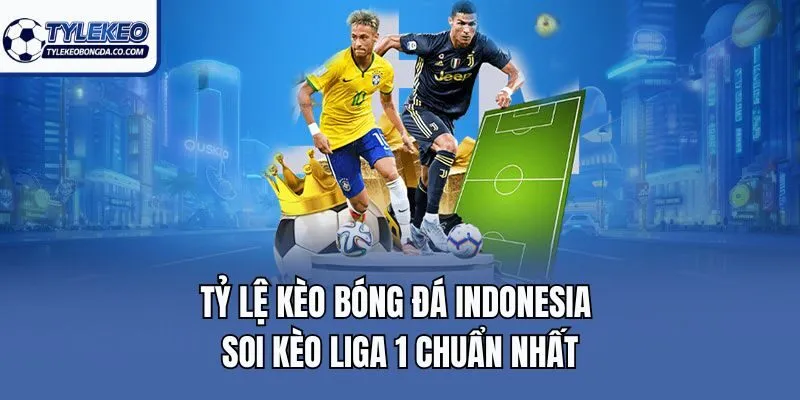Tỷ Lệ Kèo Bóng Đá Indonesia | Soi Kèo Liga 1 Chuẩn Nhất