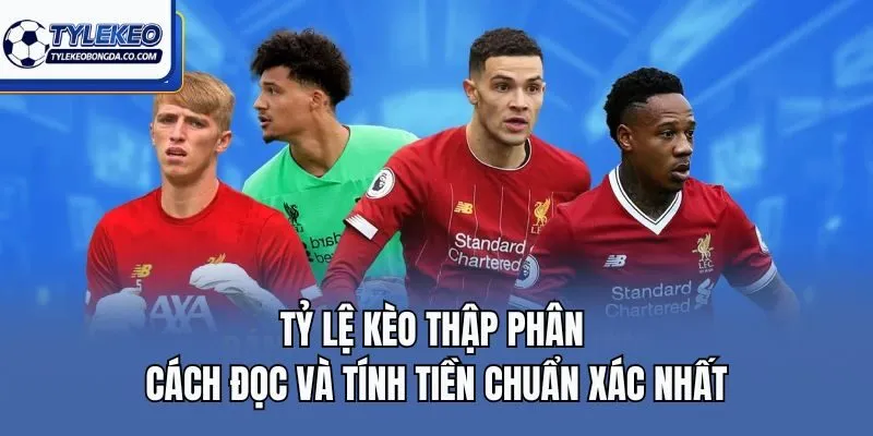 Tỷ Lệ Kèo Thập Phân - Cách Đọc Và Tính Tiền Chuẩn Xác Nhất